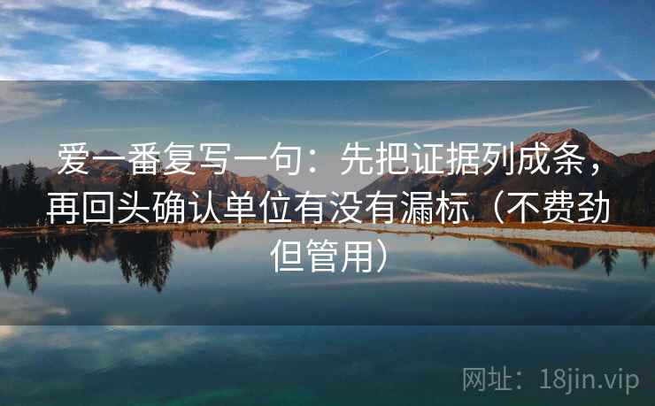 爱一番复写一句：先把证据列成条，再回头确认单位有没有漏标（不费劲但管用）