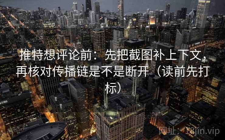 推特想评论前:先把截图补上下文,再核对传播链是不是断开(读前先打标) 推特想评论前:先把截图补上下文,再核对传播链是不是断开(读前先打标)
