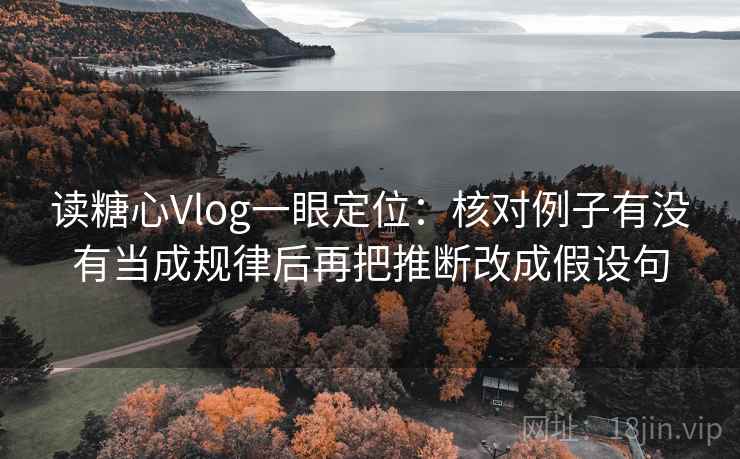 读糖心Vlog一眼定位：核对例子有没有当成规律后再把推断改成假设句