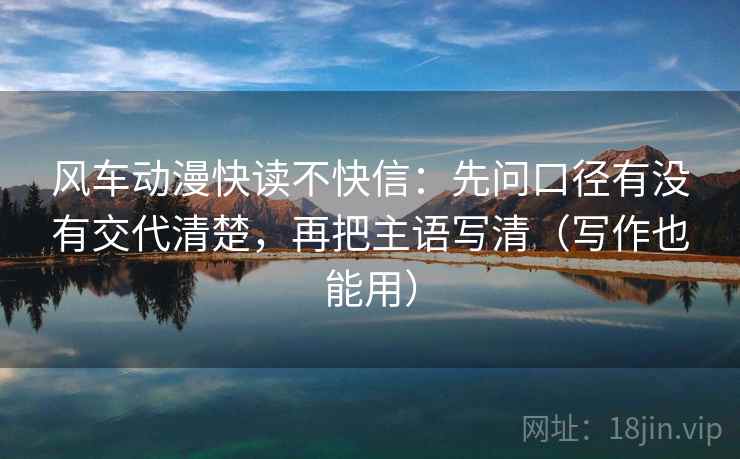 风车动漫快读不快信：先问口径有没有交代清楚，再把主语写清（写作也能用）