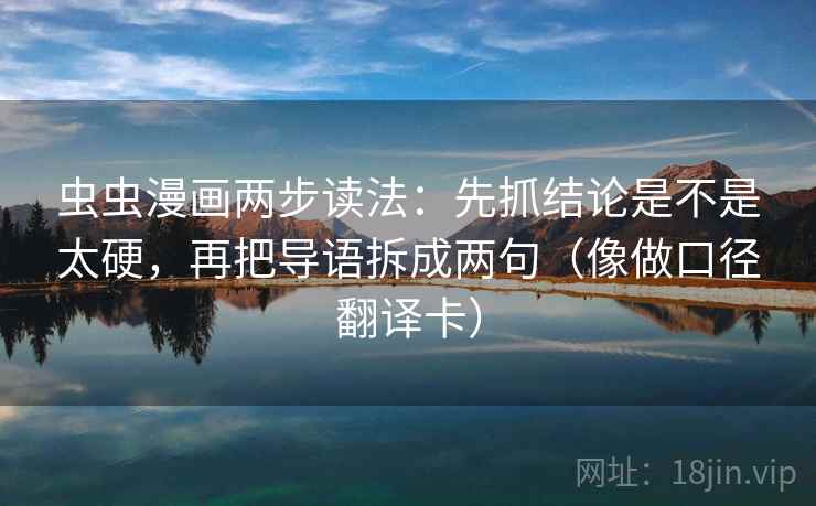 虫虫漫画两步读法:先抓结论是不是太硬,再把导语拆成两句(像做口径翻译卡) 虫虫漫画两步读法:先抓结论是不是太硬,再把导语拆成两句(像做口径翻译卡)