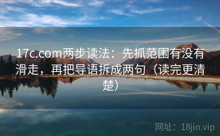 17c.com两步读法：先抓范围有没有滑走，再把导语拆成两句（读完更清楚）