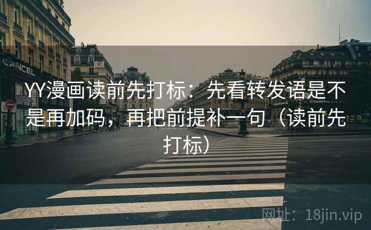 YY漫画读前先打标:先看转发语是不是再加码,再把前提补一句(读前先打标) YY漫画读前先打标:先看转发语是不是再加码,再把前提补一句(读前先打标)