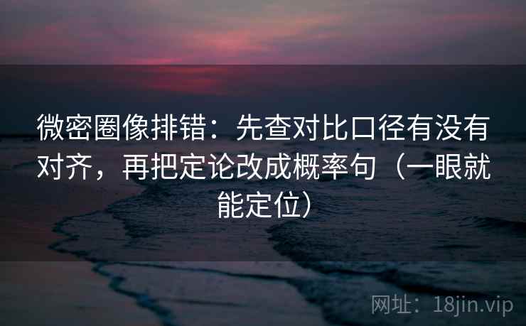 微密圈像排错：先查对比口径有没有对齐，再把定论改成概率句（一眼就能定位）