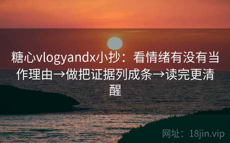 糖心vlogyandx小抄:看情绪有没有当作理由→做把证据列成条→读完更清醒 糖心vlogyandx小抄:看情绪有没有当作理由→做把证据列成条→读完更清醒