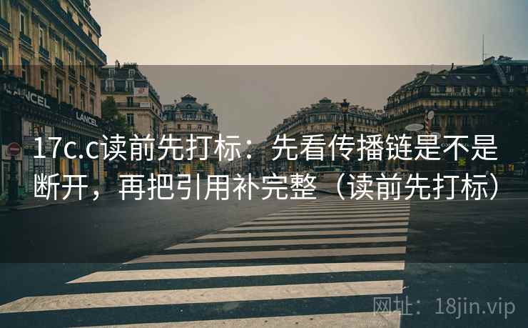 17c.c读前先打标：先看传播链是不是断开，再把引用补完整（读前先打标）