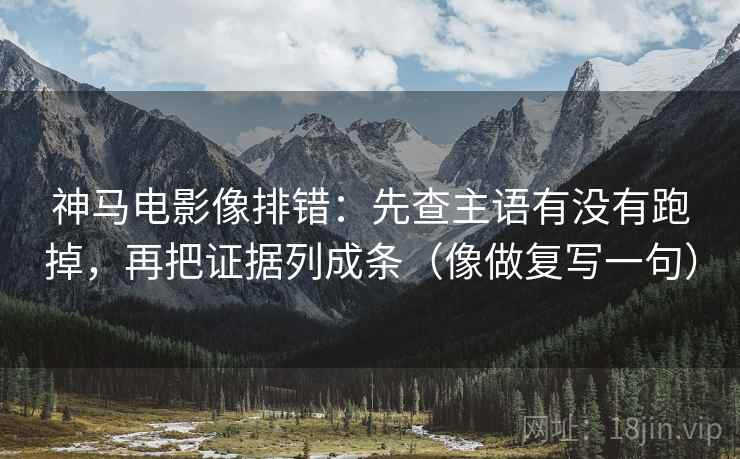 神马电影像排错:先查主语有没有跑掉,再把证据列成条(像做复写一句) 神马电影像排错:先查主语有没有跑掉,再把证据列成条(像做复写一句)
