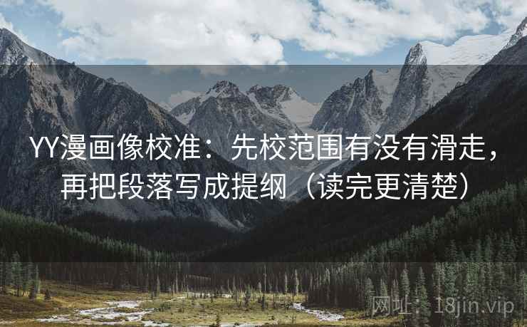 YY漫画像校准：先校范围有没有滑走，再把段落写成提纲（读完更清楚）