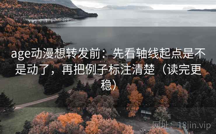 age动漫想转发前:先看轴线起点是不是动了,再把例子标注清楚(读完更稳) age动漫想转发前:先看轴线起点是不是动了,再把例子标注清楚(读完更稳)