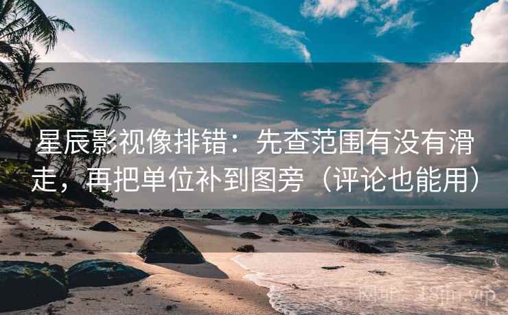 星辰影视像排错:先查范围有没有滑走,再把单位补到图旁(评论也能用) 星辰影视像排错:先查范围有没有滑走,再把单位补到图旁(评论也能用)