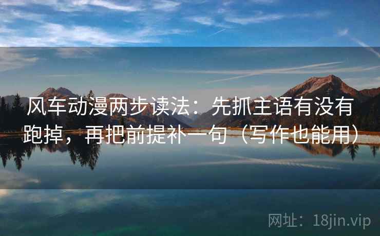 风车动漫两步读法：先抓主语有没有跑掉，再把前提补一句（写作也能用）