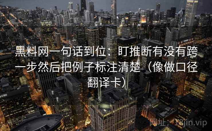 黑料网一句话到位：盯推断有没有跨一步然后把例子标注清楚（像做口径翻译卡）