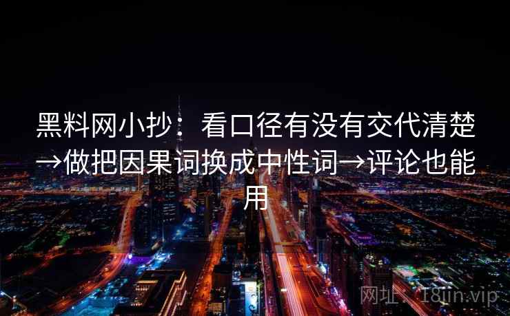 黑料网小抄：看口径有没有交代清楚→做把因果词换成中性词→评论也能用