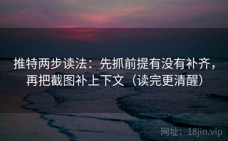 推特两步读法:先抓前提有没有补齐,再把截图补上下文(读完更清醒) 推特两步读法:先抓前提有没有补齐,再把截图补上下文(读完更清醒)