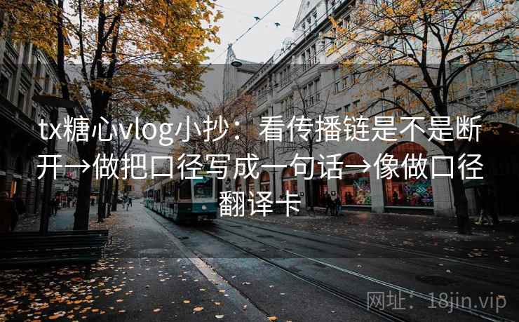 tx糖心vlog小抄:看传播链是不是断开→做把口径写成一句话→像做口径翻译卡 tx糖心vlog小抄:看传播链是不是断开→做把口径写成一句话→像做口径翻译卡