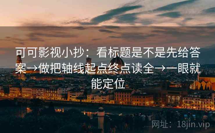 可可影视小抄：看标题是不是先给答案→做把轴线起点终点读全→一眼就能定位