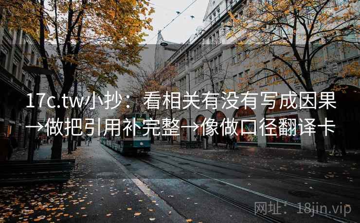 17c.tw小抄:看相关有没有写成因果→做把引用补完整→像做口径翻译卡 17c.tw小抄:看相关有没有写成因果→做把引用补完整→像做口径翻译卡