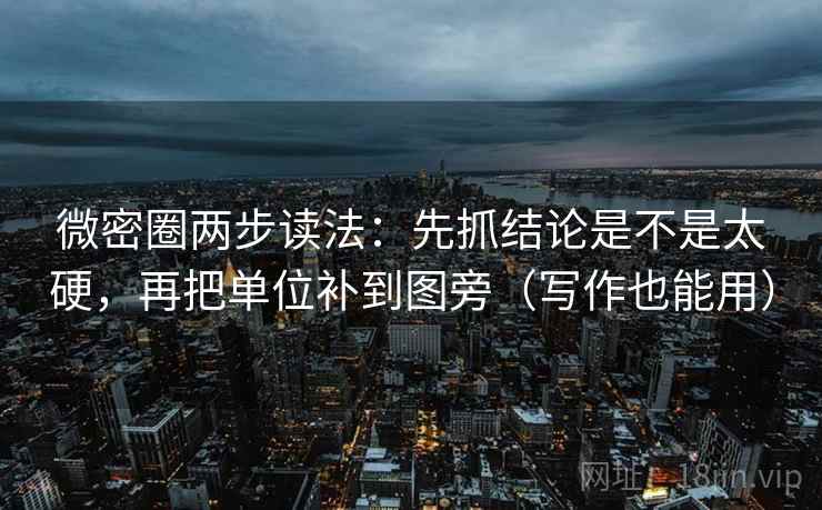 微密圈两步读法：先抓结论是不是太硬，再把单位补到图旁（写作也能用）