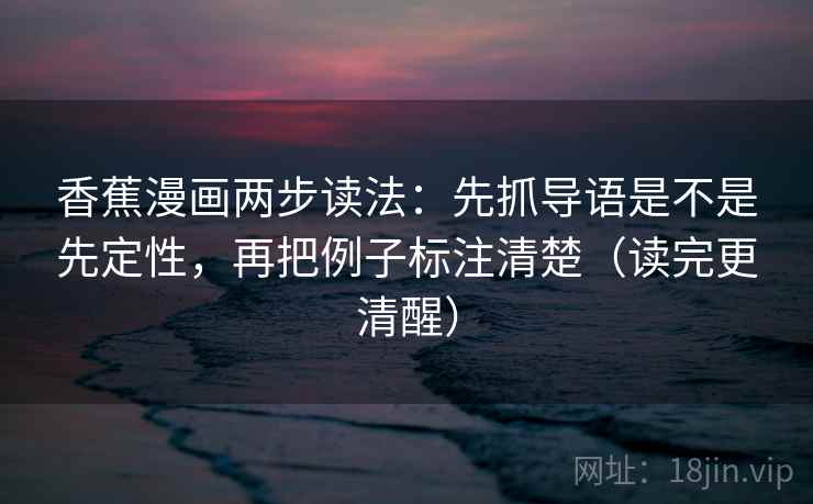 香蕉漫画两步读法：先抓导语是不是先定性，再把例子标注清楚（读完更清醒）