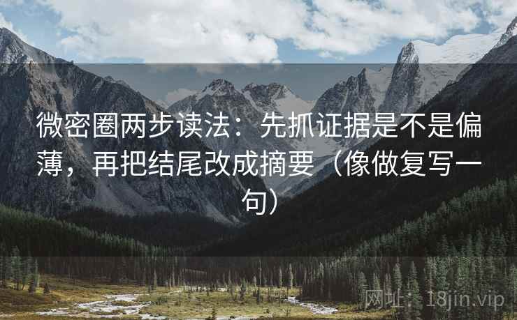 微密圈两步读法：先抓证据是不是偏薄，再把结尾改成摘要（像做复写一句）