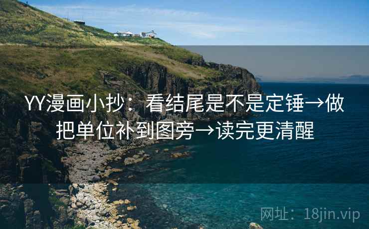 YY漫画小抄：看结尾是不是定锤→做把单位补到图旁→读完更清醒