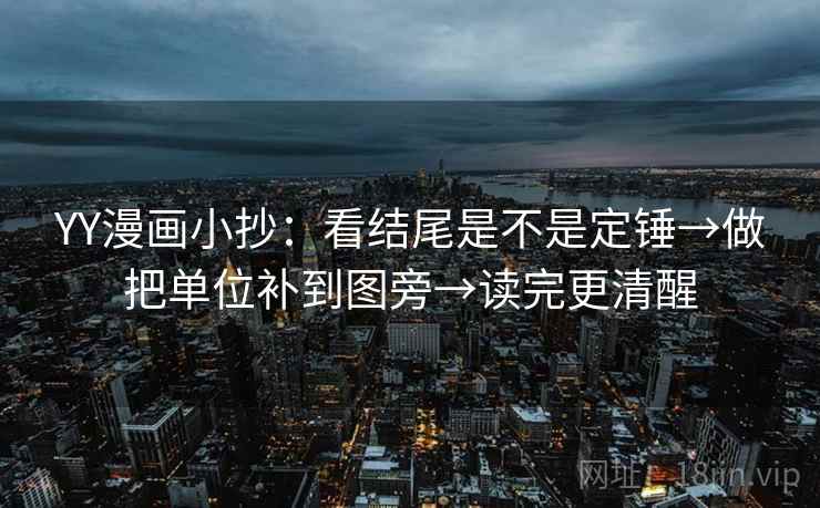 YY漫画小抄:看结尾是不是定锤→做把单位补到图旁→读完更清醒 YY漫画小抄:看结尾是不是定锤→做把单位补到图旁→读完更清醒
