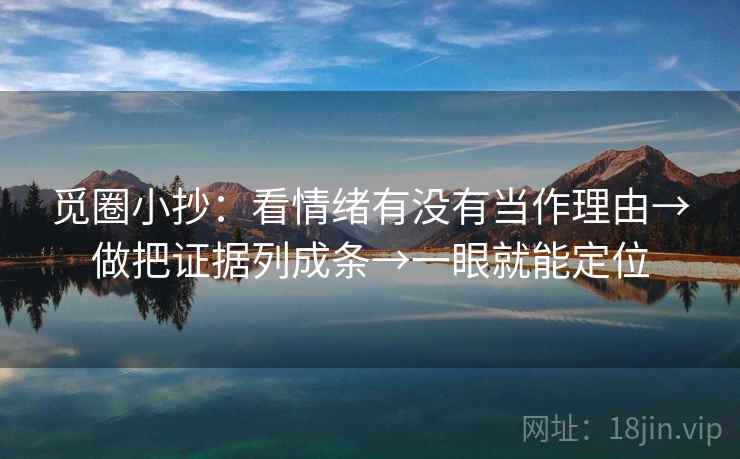 觅圈小抄：看情绪有没有当作理由→做把证据列成条→一眼就能定位