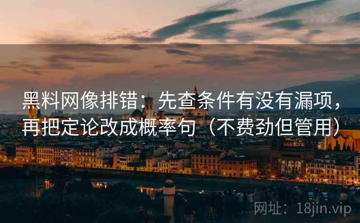 黑料网像排错：先查条件有没有漏项，再把定论改成概率句（不费劲但管用）