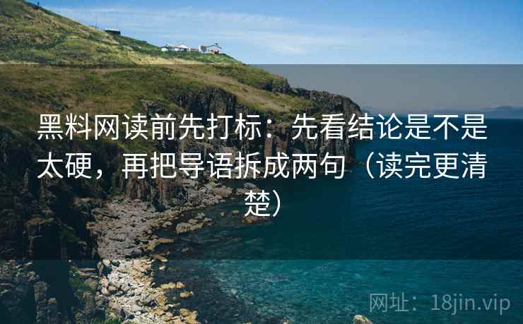 黑料网读前先打标:先看结论是不是太硬,再把导语拆成两句(读完更清楚) 黑料网读前先打标:先看结论是不是太硬,再把导语拆成两句(读完更清楚)