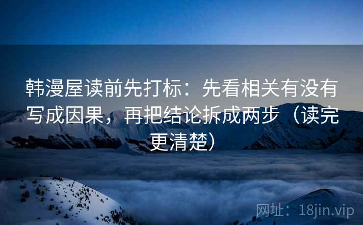 韩漫屋读前先打标：先看相关有没有写成因果，再把结论拆成两步（读完更清楚）