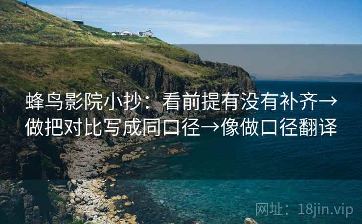 蜂鸟影院小抄:看前提有没有补齐→做把对比写成同口径→像做口径翻译 蜂鸟影院小抄:看前提有没有补齐→做把对比写成同口径→像做口径翻译