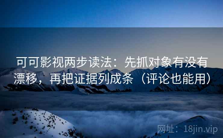 可可影视两步读法:先抓对象有没有漂移,再把证据列成条(评论也能用) 可可影视两步读法:先抓对象有没有漂移,再把证据列成条(评论也能用)