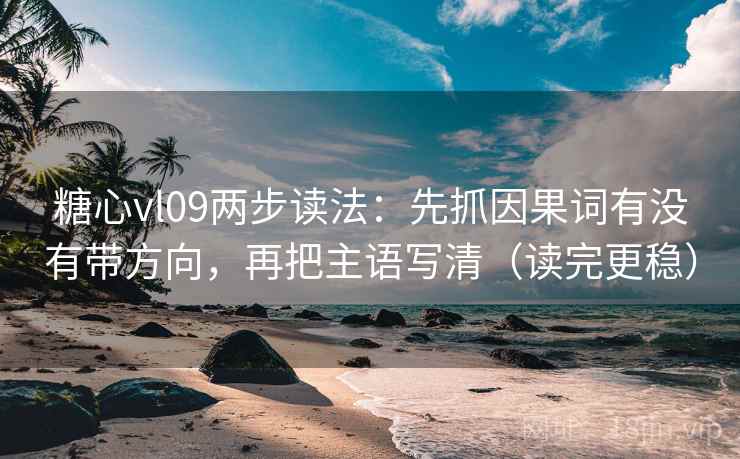 糖心vl09两步读法：先抓因果词有没有带方向，再把主语写清（读完更稳）
