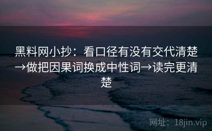 黑料网小抄：看口径有没有交代清楚→做把因果词换成中性词→读完更清楚