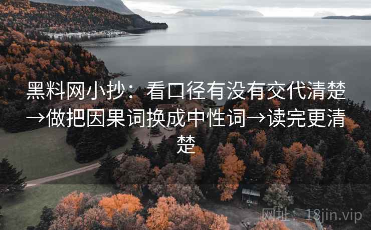 黑料网小抄：看口径有没有交代清楚→做把因果词换成中性词→读完更清楚