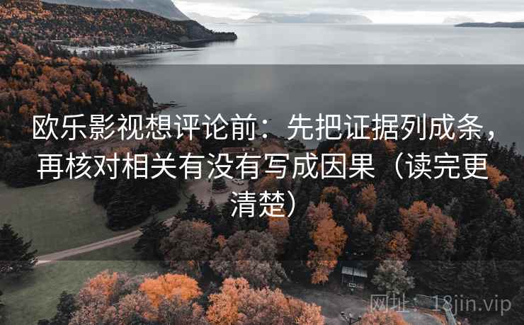欧乐影视想评论前：先把证据列成条，再核对相关有没有写成因果（读完更清楚）