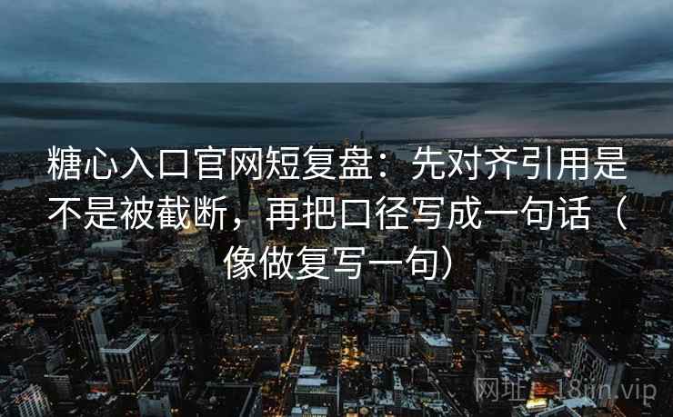 糖心入口官网短复盘:先对齐引用是不是被截断,再把口径写成一句话(像做复写一句) 糖心入口官网短复盘:先对齐引用是不是被截断,再把口径写成一句话(像做复写一句)