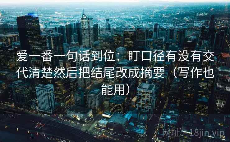 爱一番一句话到位：盯口径有没有交代清楚然后把结尾改成摘要（写作也能用）